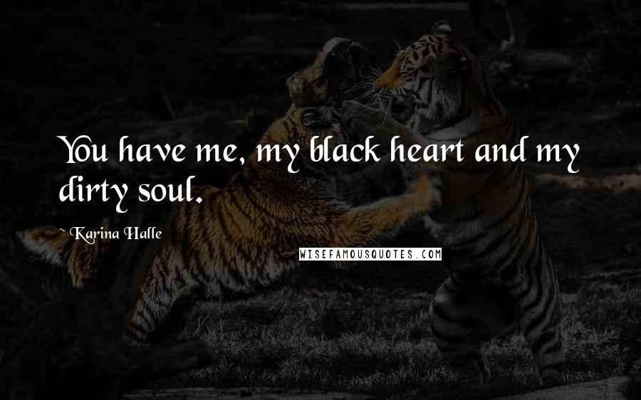 Karina Halle Quotes: You have me, my black heart and my dirty soul.