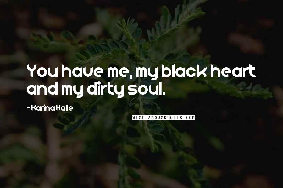 Karina Halle Quotes: You have me, my black heart and my dirty soul.