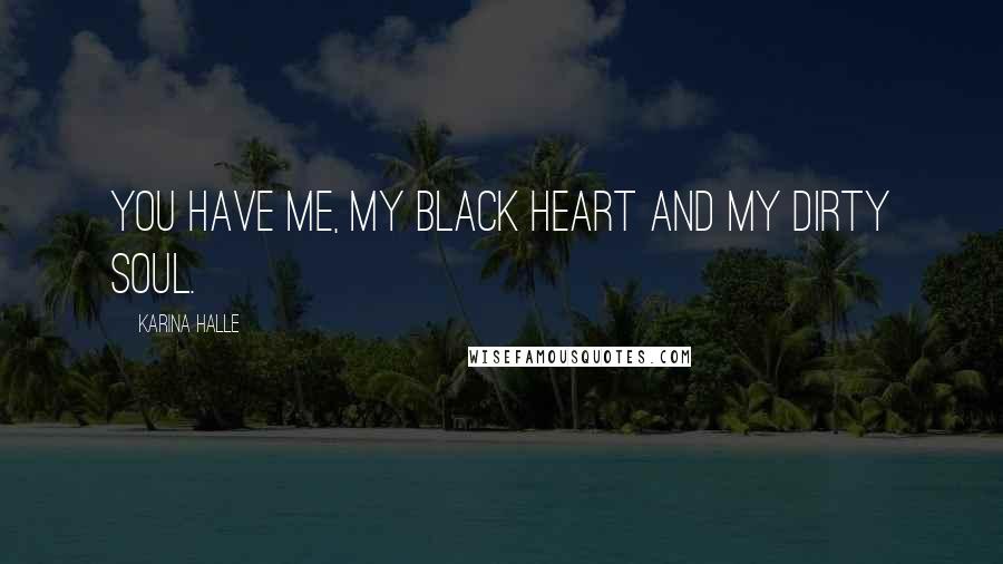 Karina Halle Quotes: You have me, my black heart and my dirty soul.