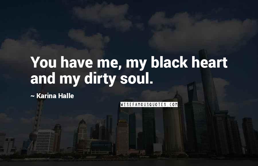 Karina Halle Quotes: You have me, my black heart and my dirty soul.