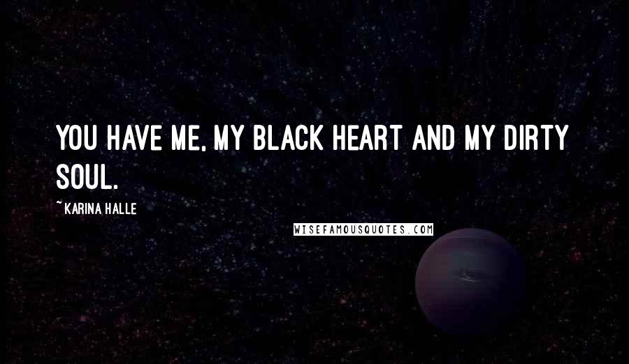 Karina Halle Quotes: You have me, my black heart and my dirty soul.