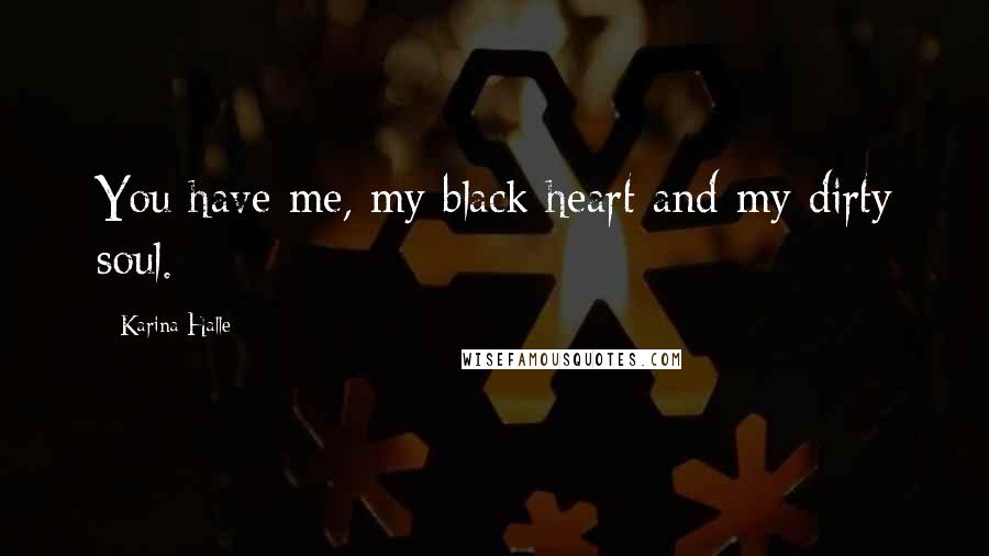 Karina Halle Quotes: You have me, my black heart and my dirty soul.