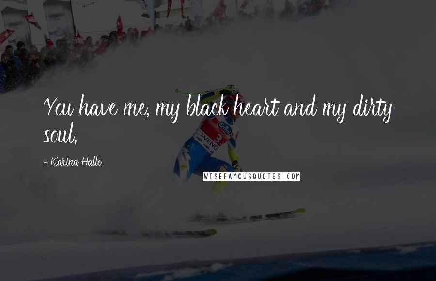 Karina Halle Quotes: You have me, my black heart and my dirty soul.