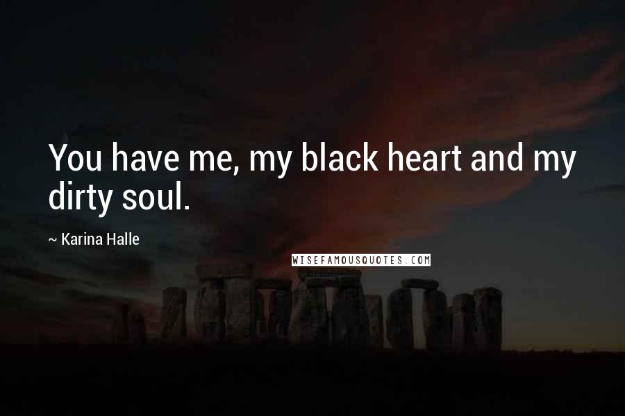 Karina Halle Quotes: You have me, my black heart and my dirty soul.