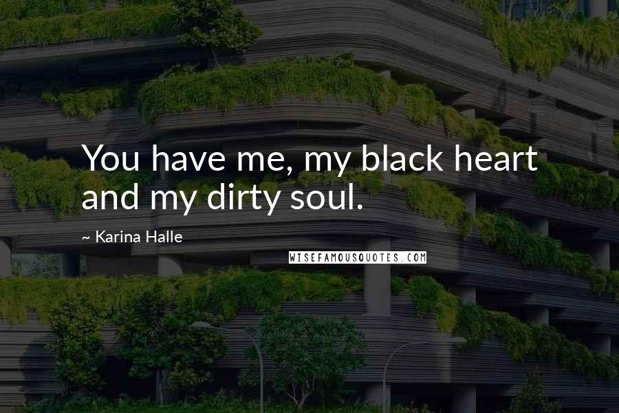 Karina Halle Quotes: You have me, my black heart and my dirty soul.