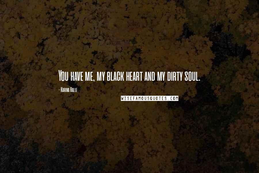 Karina Halle Quotes: You have me, my black heart and my dirty soul.