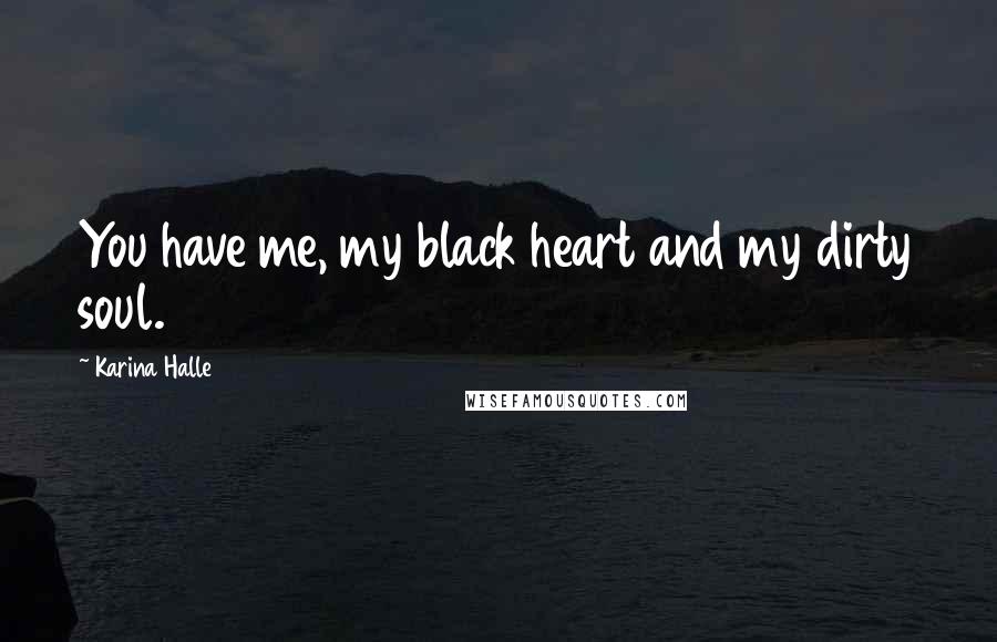 Karina Halle Quotes: You have me, my black heart and my dirty soul.