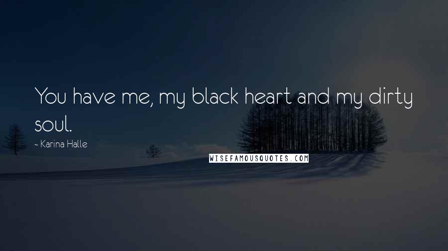 Karina Halle Quotes: You have me, my black heart and my dirty soul.