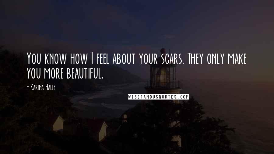 Karina Halle Quotes: You know how I feel about your scars. They only make you more beautiful.