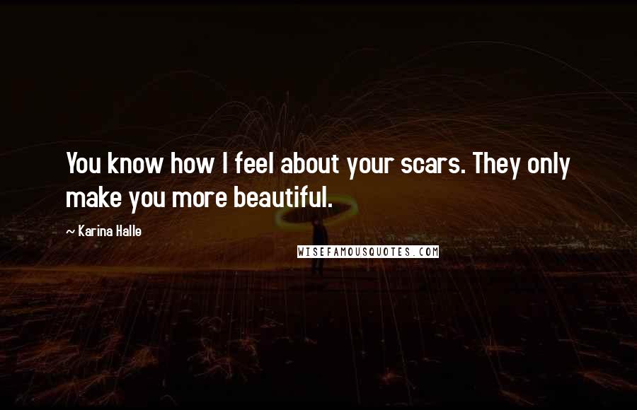 Karina Halle Quotes: You know how I feel about your scars. They only make you more beautiful.