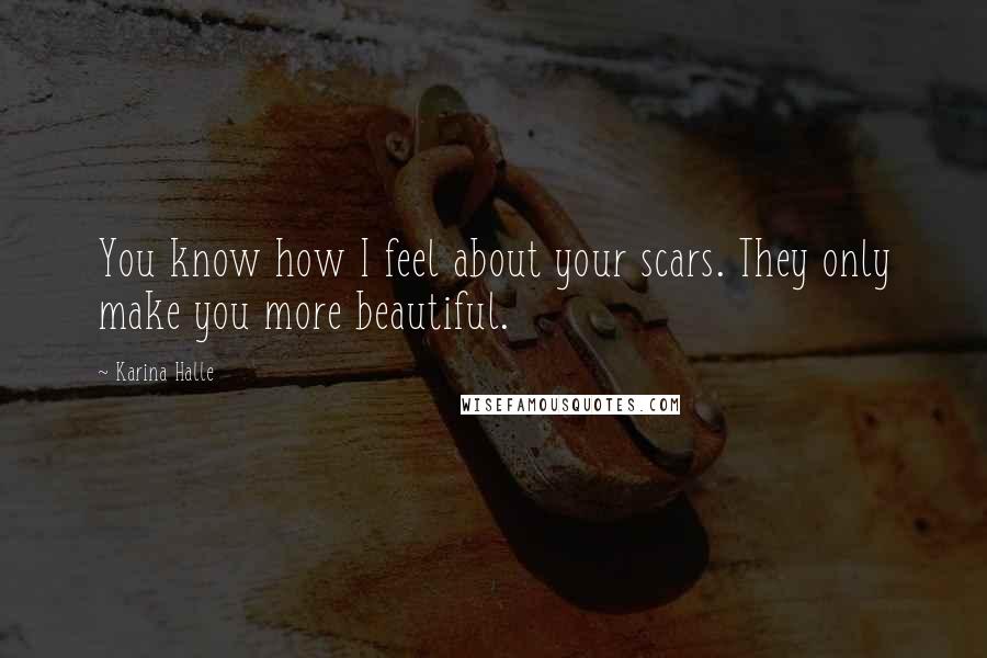 Karina Halle Quotes: You know how I feel about your scars. They only make you more beautiful.