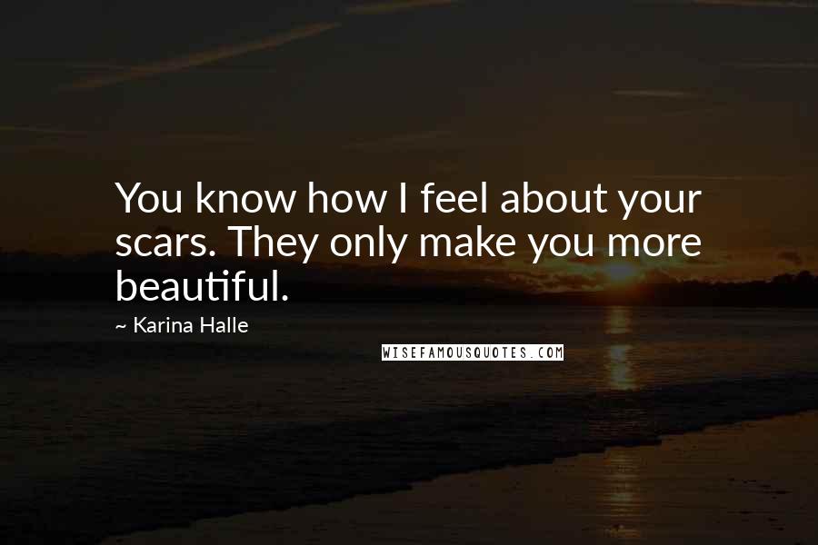 Karina Halle Quotes: You know how I feel about your scars. They only make you more beautiful.