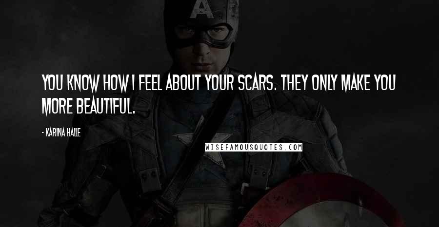 Karina Halle Quotes: You know how I feel about your scars. They only make you more beautiful.