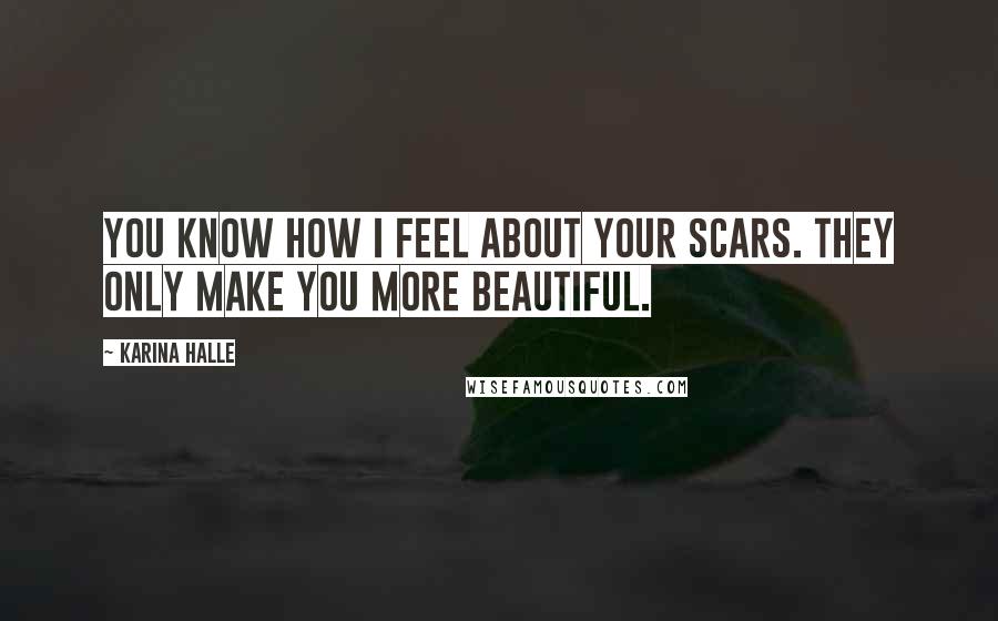 Karina Halle Quotes: You know how I feel about your scars. They only make you more beautiful.