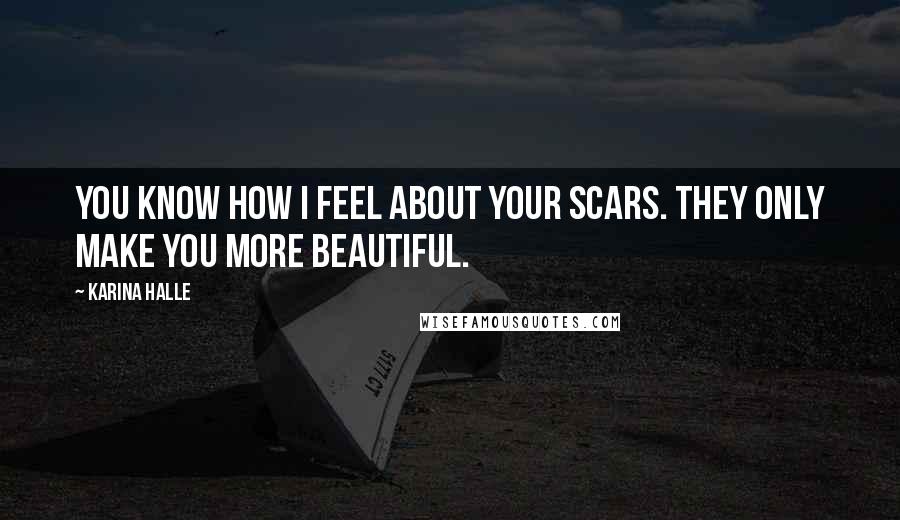 Karina Halle Quotes: You know how I feel about your scars. They only make you more beautiful.