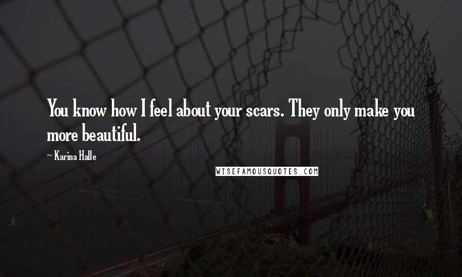 Karina Halle Quotes: You know how I feel about your scars. They only make you more beautiful.