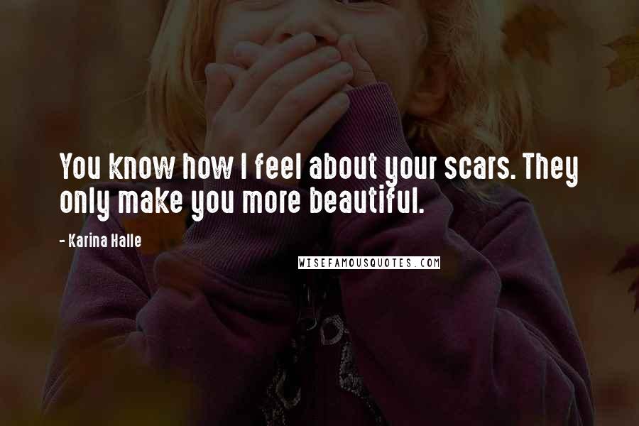 Karina Halle Quotes: You know how I feel about your scars. They only make you more beautiful.