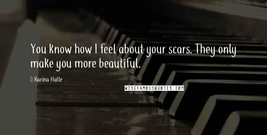 Karina Halle Quotes: You know how I feel about your scars. They only make you more beautiful.