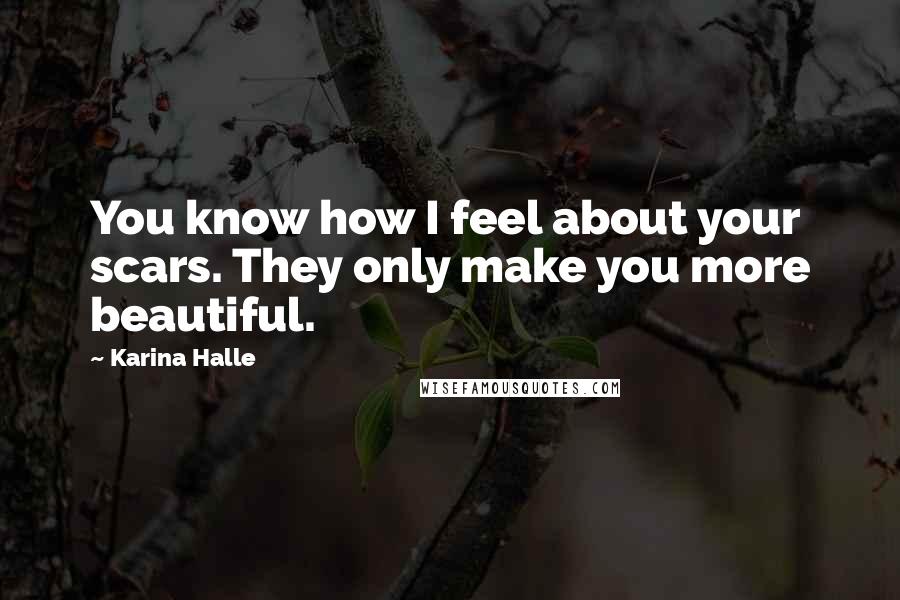 Karina Halle Quotes: You know how I feel about your scars. They only make you more beautiful.