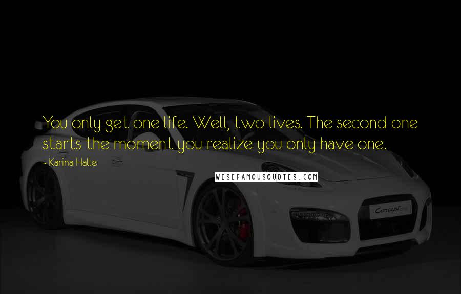 Karina Halle Quotes: You only get one life. Well, two lives. The second one starts the moment you realize you only have one.