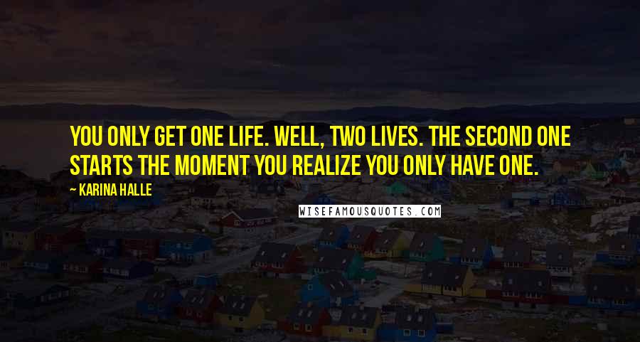 Karina Halle Quotes: You only get one life. Well, two lives. The second one starts the moment you realize you only have one.