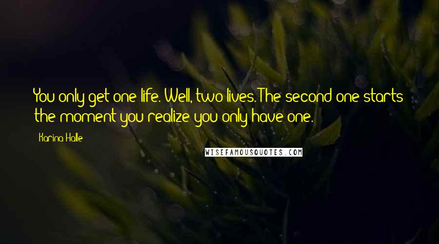 Karina Halle Quotes: You only get one life. Well, two lives. The second one starts the moment you realize you only have one.