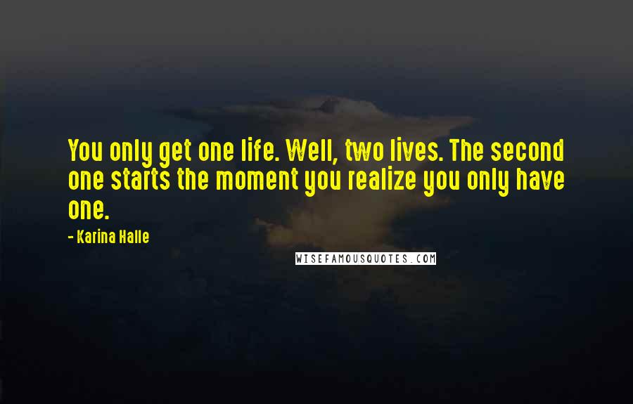 Karina Halle Quotes: You only get one life. Well, two lives. The second one starts the moment you realize you only have one.