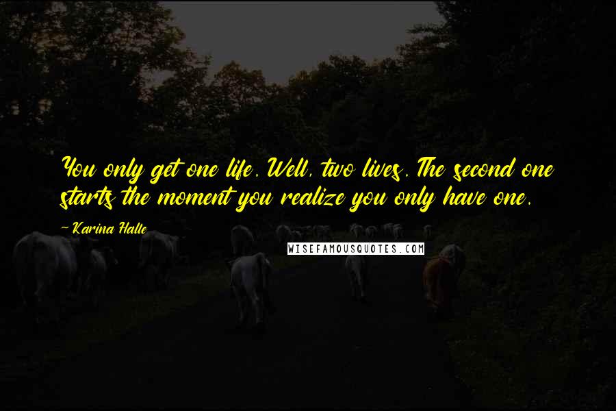 Karina Halle Quotes: You only get one life. Well, two lives. The second one starts the moment you realize you only have one.