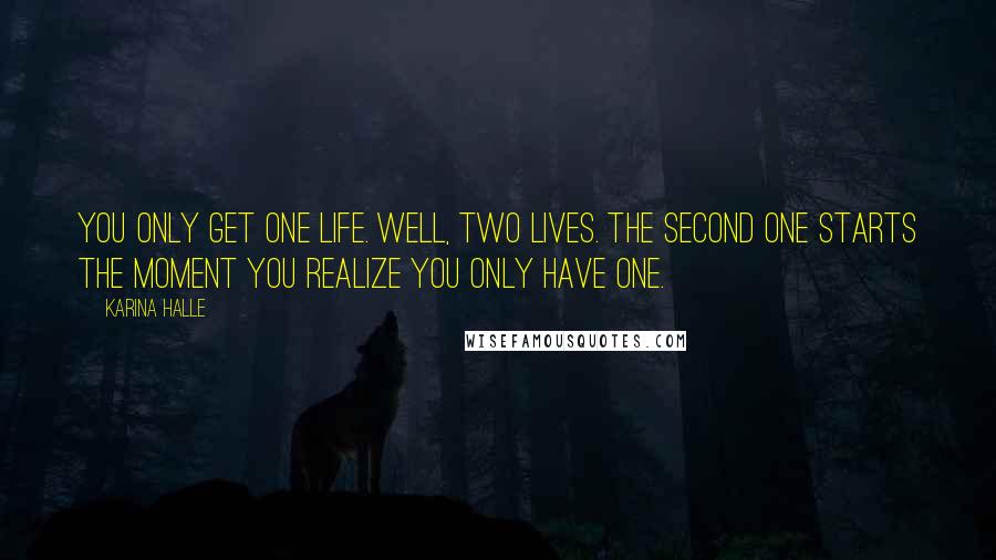 Karina Halle Quotes: You only get one life. Well, two lives. The second one starts the moment you realize you only have one.