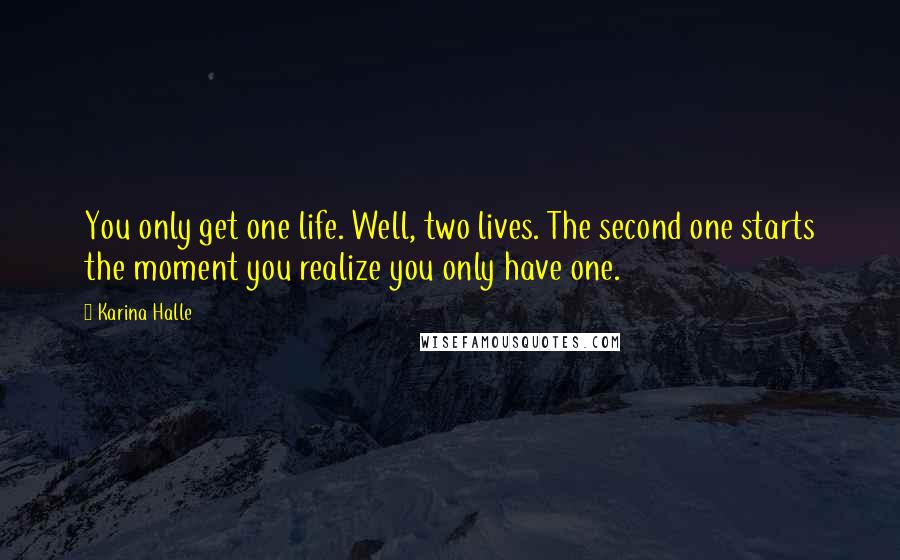 Karina Halle Quotes: You only get one life. Well, two lives. The second one starts the moment you realize you only have one.