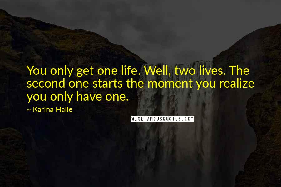 Karina Halle Quotes: You only get one life. Well, two lives. The second one starts the moment you realize you only have one.