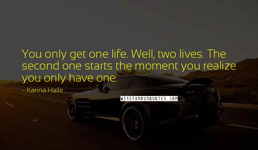 Karina Halle Quotes: You only get one life. Well, two lives. The second one starts the moment you realize you only have one.