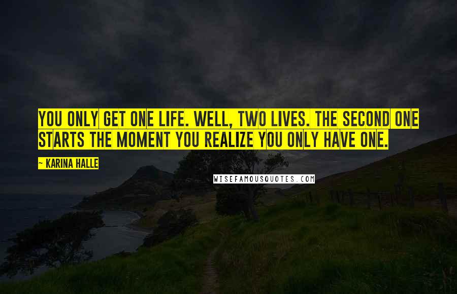 Karina Halle Quotes: You only get one life. Well, two lives. The second one starts the moment you realize you only have one.