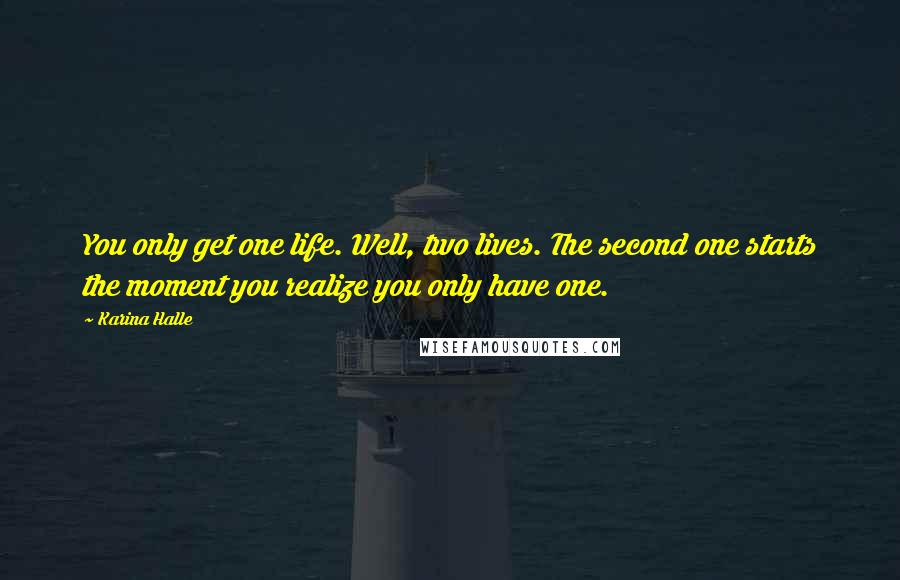 Karina Halle Quotes: You only get one life. Well, two lives. The second one starts the moment you realize you only have one.