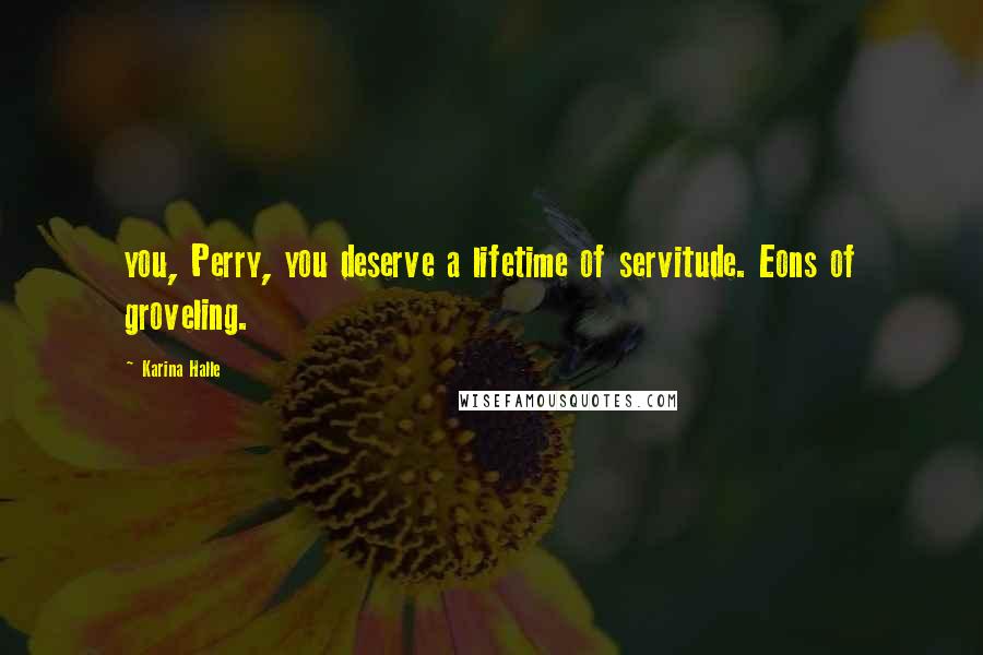 Karina Halle Quotes: you, Perry, you deserve a lifetime of servitude. Eons of groveling.