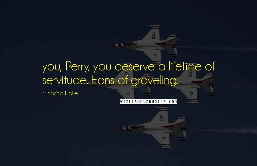 Karina Halle Quotes: you, Perry, you deserve a lifetime of servitude. Eons of groveling.