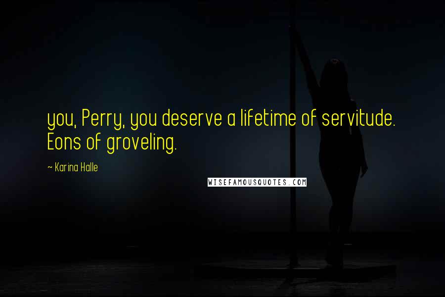 Karina Halle Quotes: you, Perry, you deserve a lifetime of servitude. Eons of groveling.