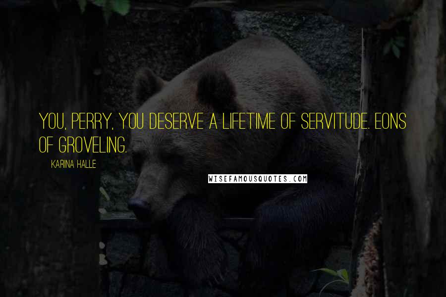 Karina Halle Quotes: you, Perry, you deserve a lifetime of servitude. Eons of groveling.