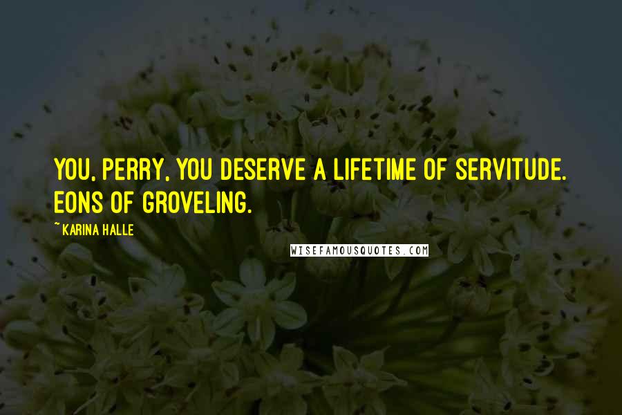 Karina Halle Quotes: you, Perry, you deserve a lifetime of servitude. Eons of groveling.