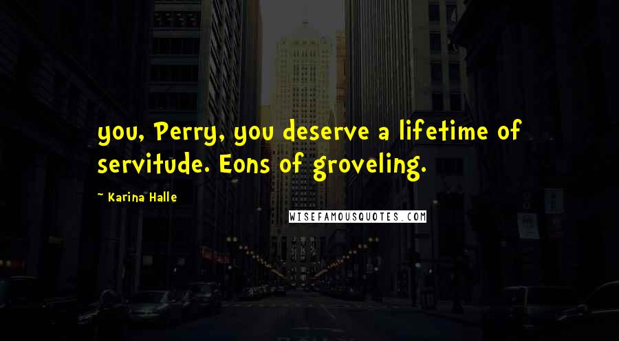 Karina Halle Quotes: you, Perry, you deserve a lifetime of servitude. Eons of groveling.