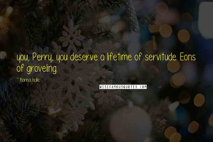 Karina Halle Quotes: you, Perry, you deserve a lifetime of servitude. Eons of groveling.