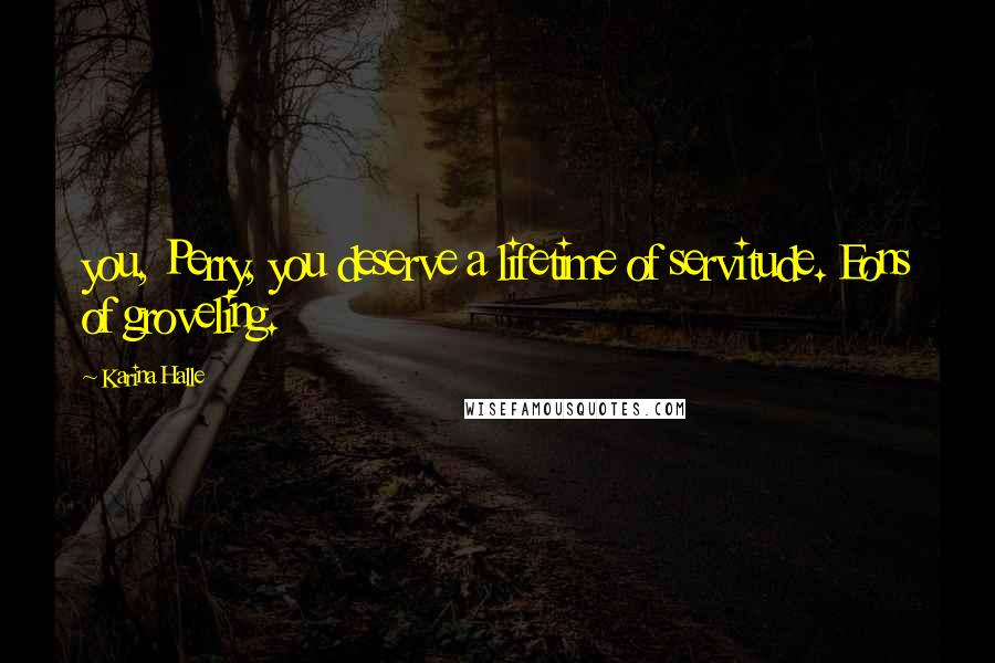 Karina Halle Quotes: you, Perry, you deserve a lifetime of servitude. Eons of groveling.