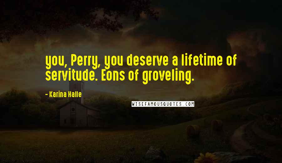 Karina Halle Quotes: you, Perry, you deserve a lifetime of servitude. Eons of groveling.