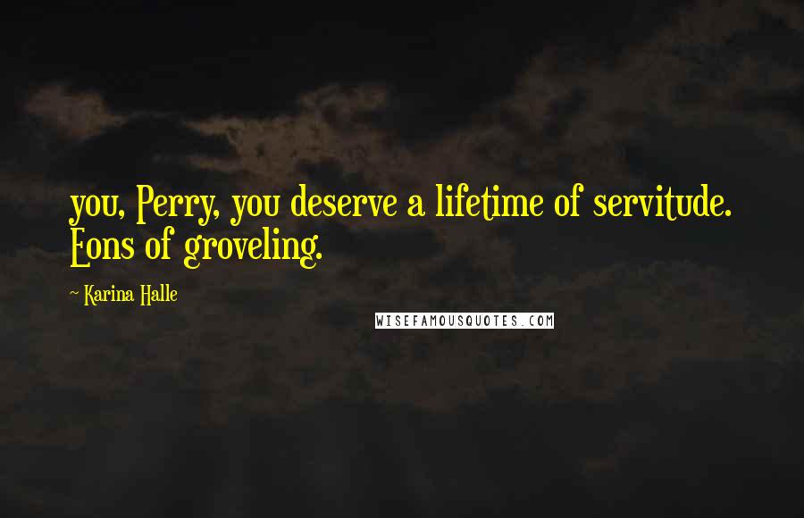 Karina Halle Quotes: you, Perry, you deserve a lifetime of servitude. Eons of groveling.