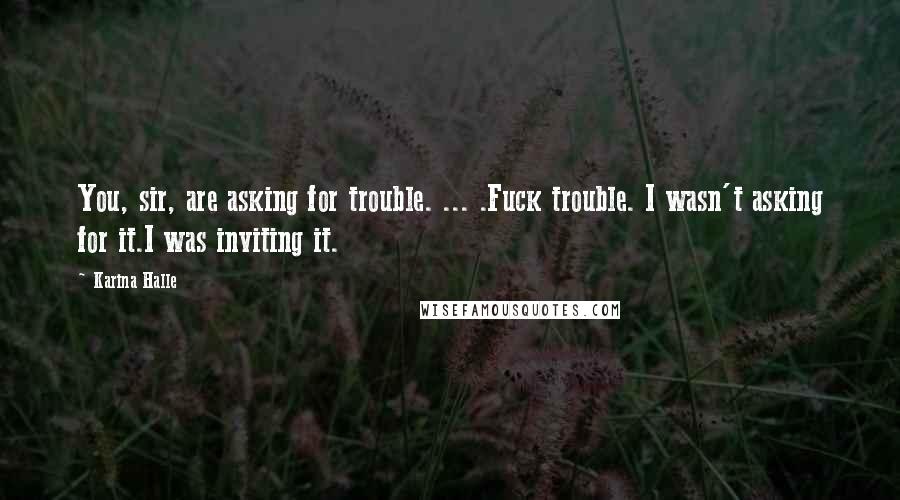 Karina Halle Quotes: You, sir, are asking for trouble. ... .Fuck trouble. I wasn't asking for it.I was inviting it.