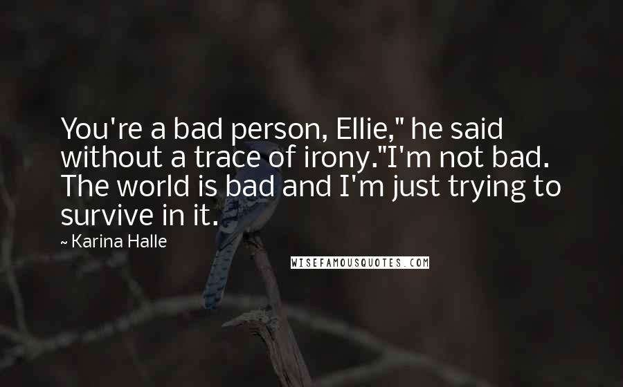 Karina Halle Quotes: You're a bad person, Ellie," he said without a trace of irony."I'm not bad. The world is bad and I'm just trying to survive in it.