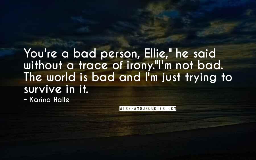 Karina Halle Quotes: You're a bad person, Ellie," he said without a trace of irony."I'm not bad. The world is bad and I'm just trying to survive in it.