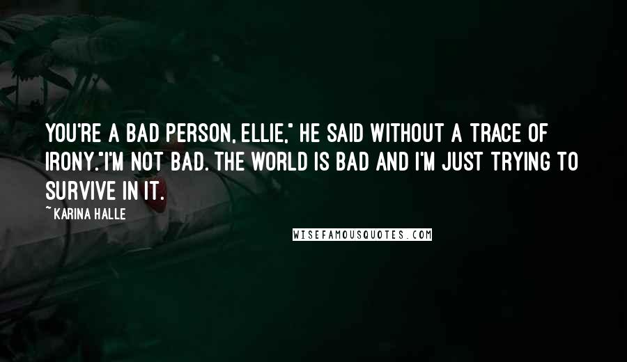 Karina Halle Quotes: You're a bad person, Ellie," he said without a trace of irony."I'm not bad. The world is bad and I'm just trying to survive in it.