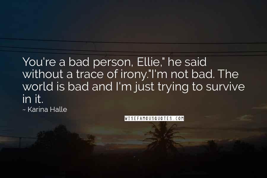 Karina Halle Quotes: You're a bad person, Ellie," he said without a trace of irony."I'm not bad. The world is bad and I'm just trying to survive in it.