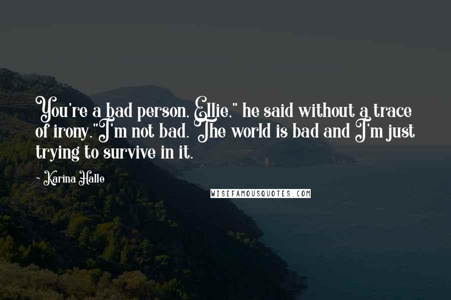 Karina Halle Quotes: You're a bad person, Ellie," he said without a trace of irony."I'm not bad. The world is bad and I'm just trying to survive in it.